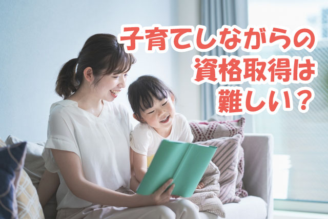 子育てしながらの資格取得は難しい？